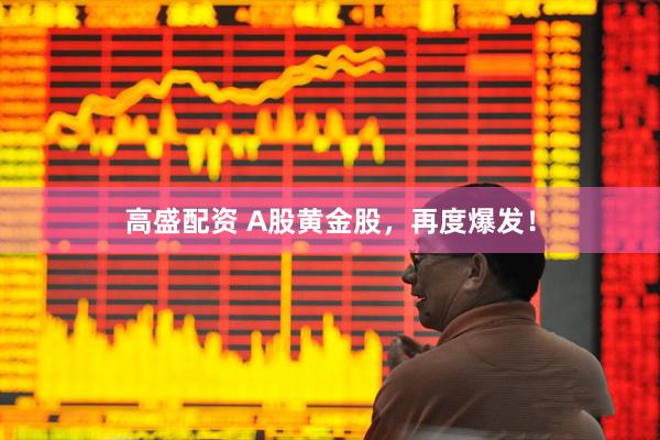 高盛配资 A股黄金股，再度爆发！