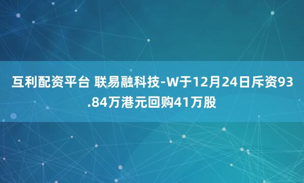 互利配资平台 联易融科技-W于12月24日斥资93.84万港元回购41万股