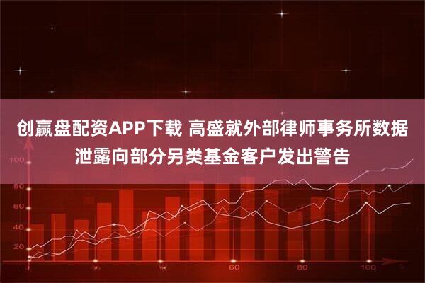 创赢盘配资APP下载 高盛就外部律师事务所数据泄露向部分另类基金客户发出警告